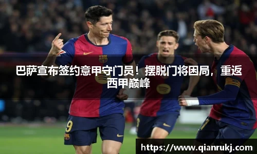 巴萨宣布签约意甲守门员！摆脱门将困局，重返西甲巅峰