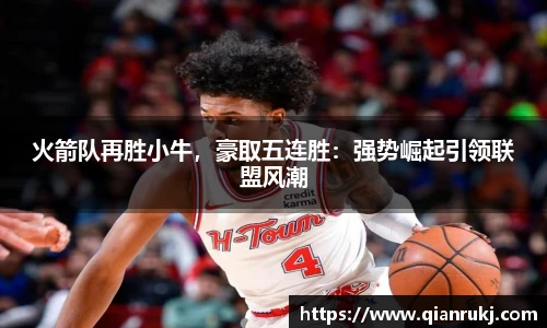火箭队再胜小牛，豪取五连胜：强势崛起引领联盟风潮