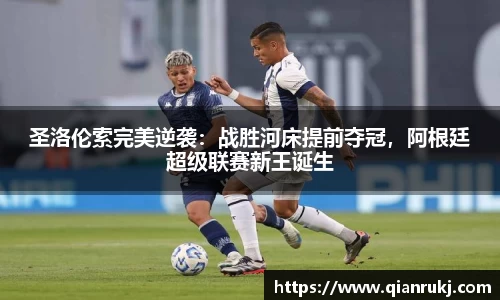 圣洛伦索完美逆袭：战胜河床提前夺冠，阿根廷超级联赛新王诞生