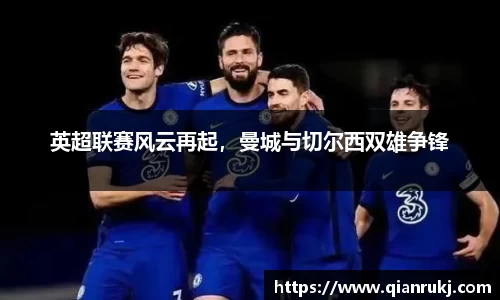 英超联赛风云再起，曼城与切尔西双雄争锋