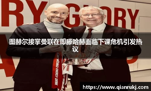 图赫尔接掌曼联在即滕哈赫面临下课危机引发热议