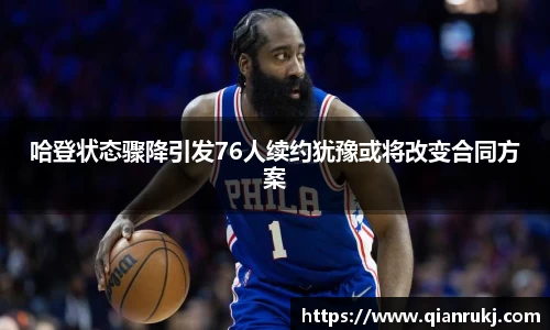 哈登状态骤降引发76人续约犹豫或将改变合同方案