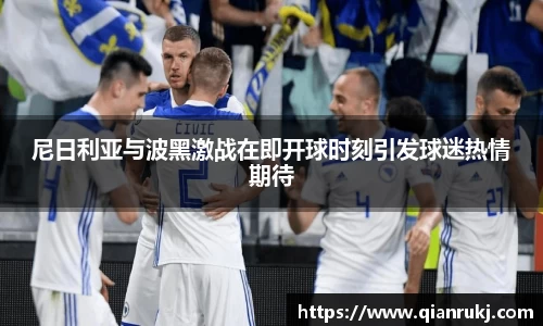 尼日利亚与波黑激战在即开球时刻引发球迷热情期待