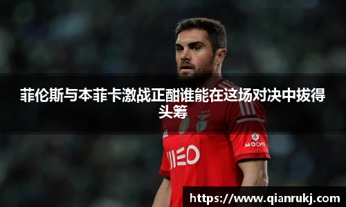 菲伦斯与本菲卡激战正酣谁能在这场对决中拔得头筹