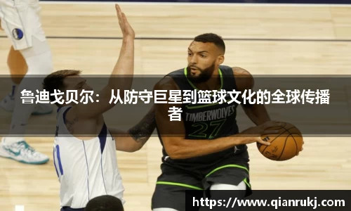 鲁迪戈贝尔：从防守巨星到篮球文化的全球传播者