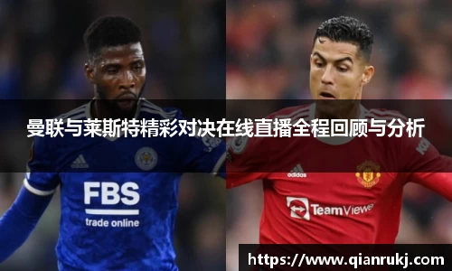曼联与莱斯特精彩对决在线直播全程回顾与分析