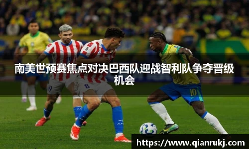 南美世预赛焦点对决巴西队迎战智利队争夺晋级机会