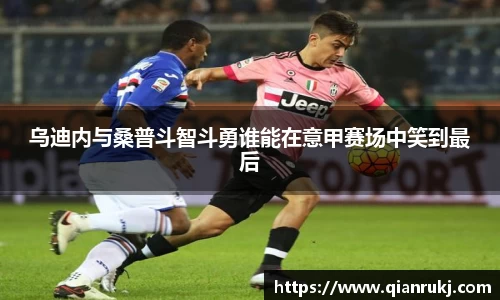 乌迪内与桑普斗智斗勇谁能在意甲赛场中笑到最后