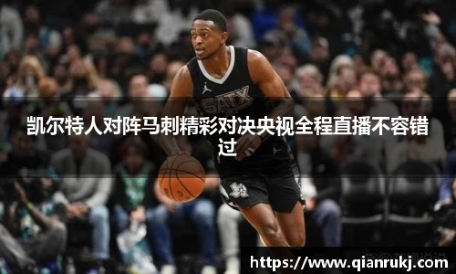 凯尔特人对阵马刺精彩对决央视全程直播不容错过