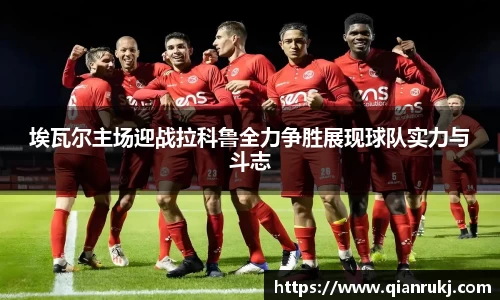 埃瓦尔主场迎战拉科鲁全力争胜展现球队实力与斗志