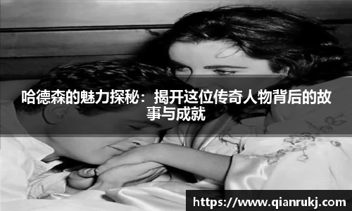 哈德森的魅力探秘：揭开这位传奇人物背后的故事与成就